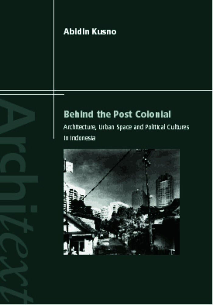 Behind the Postcolonial: Architecture, Urban Space and Political Cultures in Indonesia